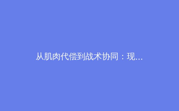 从肌肉代偿到战术协同：现代体育训练中的系统性思维革命 - 2